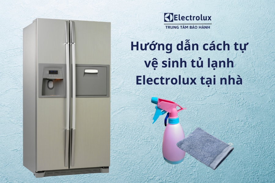 Hướng dẫn cách tự vệ sinh tủ lạnh Electrolux tại nhà